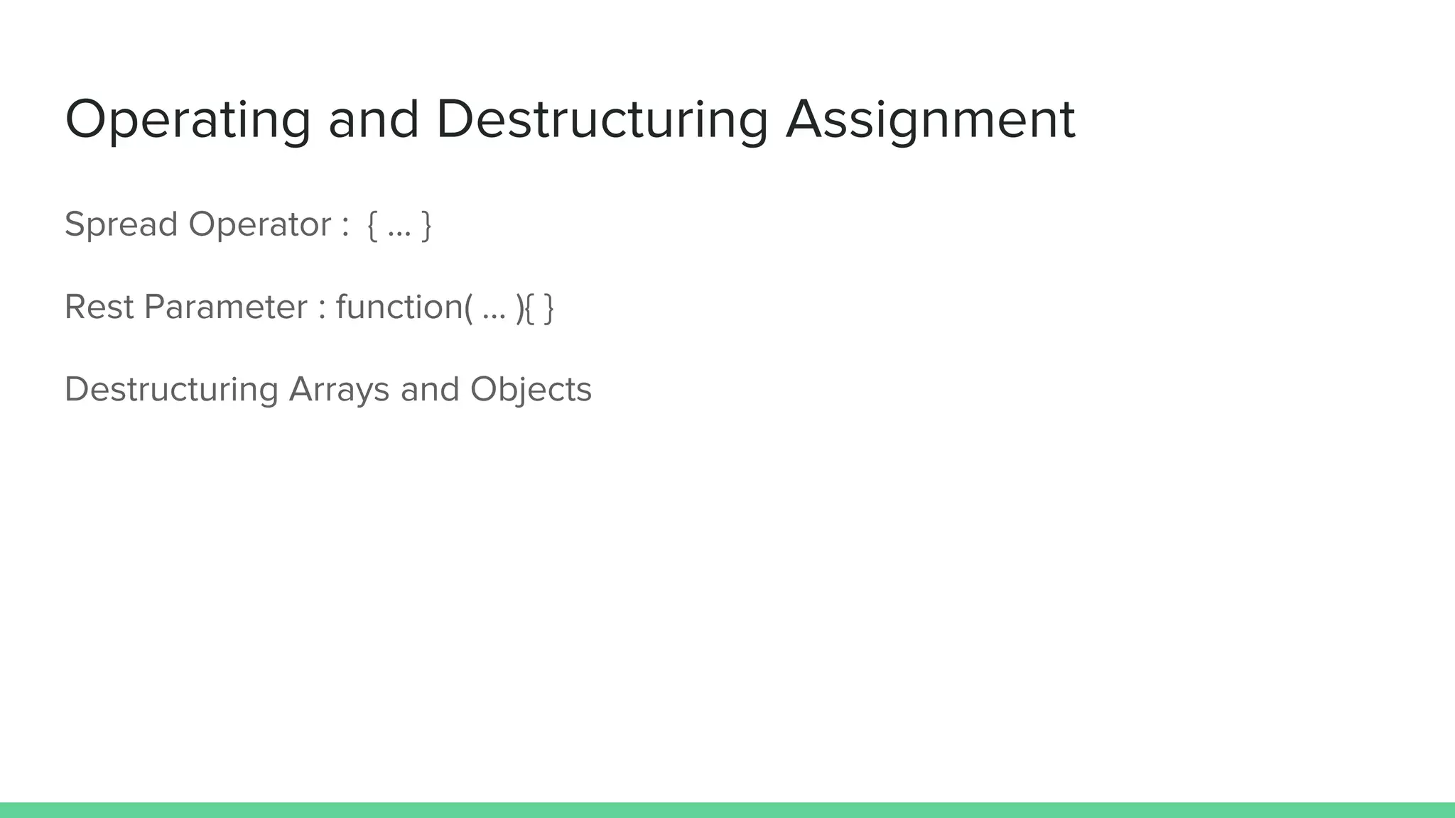 Operating and Destructuring Assignment Spread Operator : { … } Rest Parameter : function( … ){ } Destructuring Arrays and Objects 