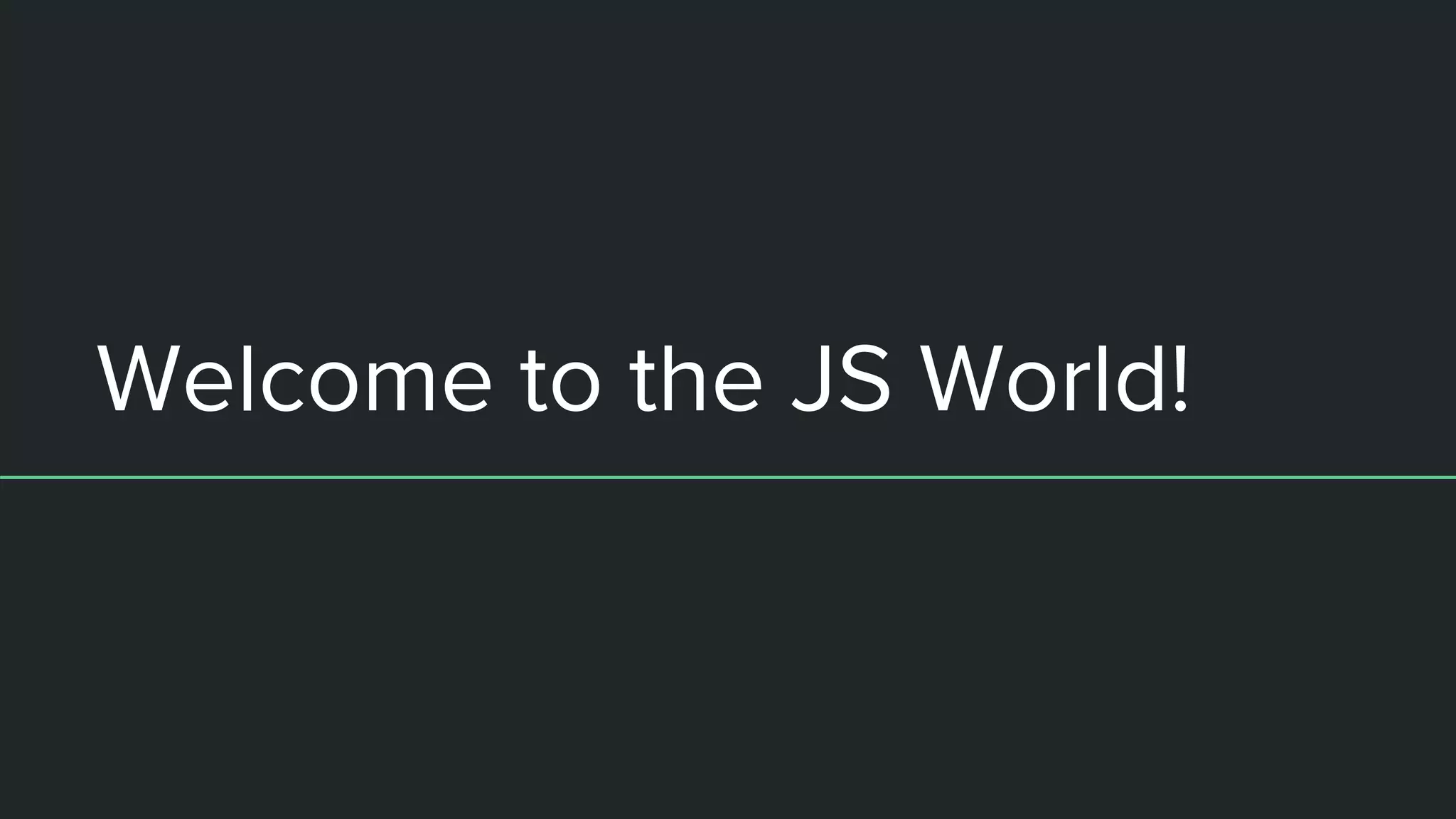 Welcome to the JS World! 