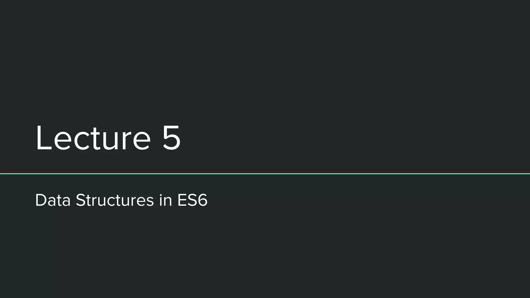 Lecture 5 Data Structures in ES6 