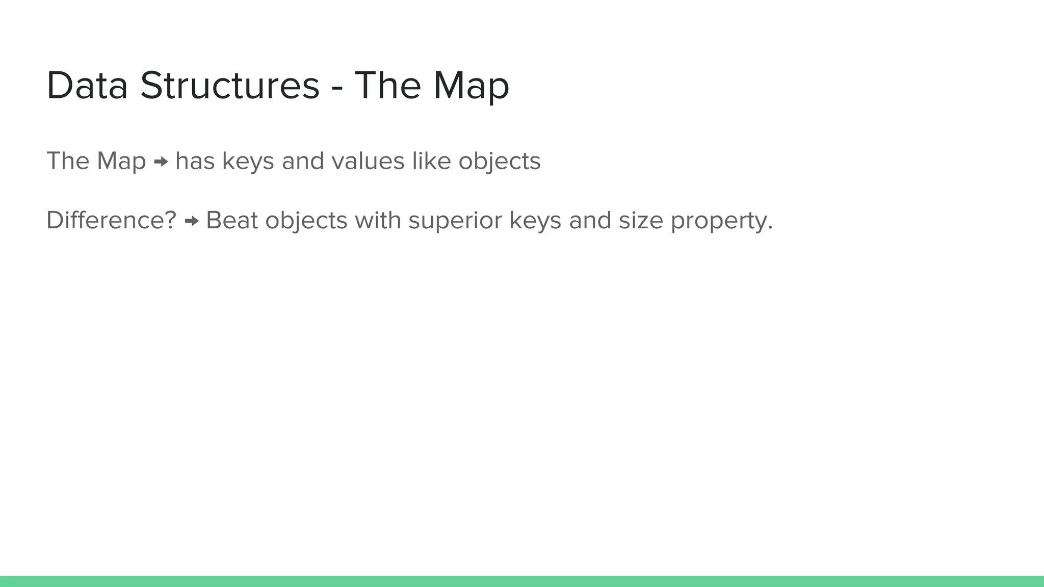 Data Structures - The Map The Map → has keys and values like objects Difference? → Beat objects with superior keys and size property. 
