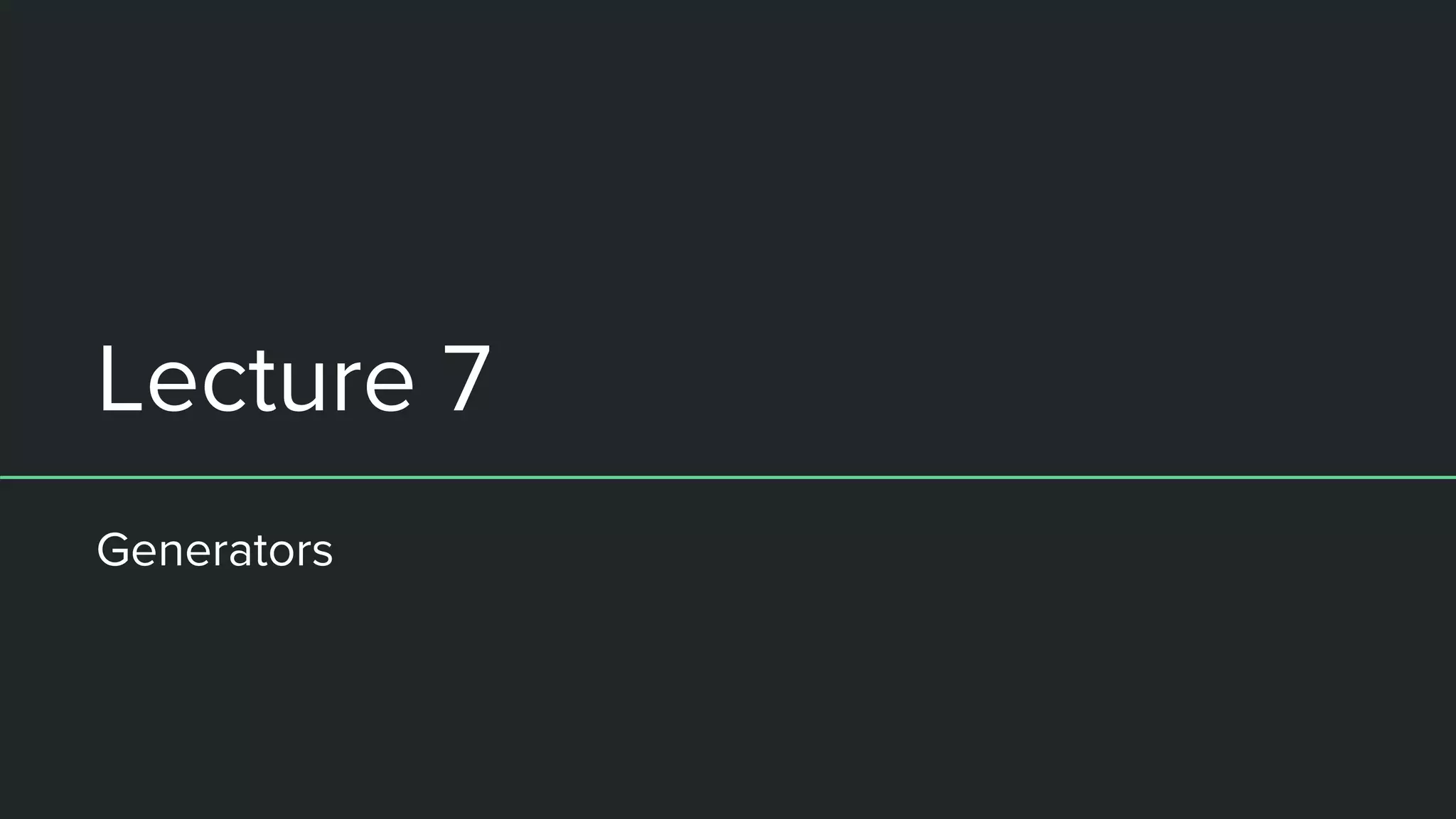 Lecture 7 Generators 