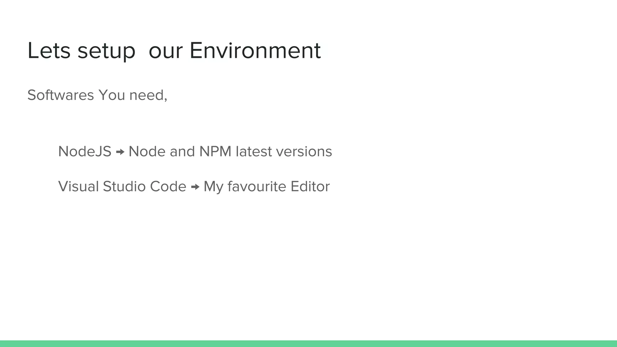 Lets setup our Environment Softwares You need, NodeJS → Node and NPM latest versions Visual Studio Code → My favourite Editor 