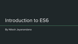Introduction to ES6
By Nilesh Jayanandana
 