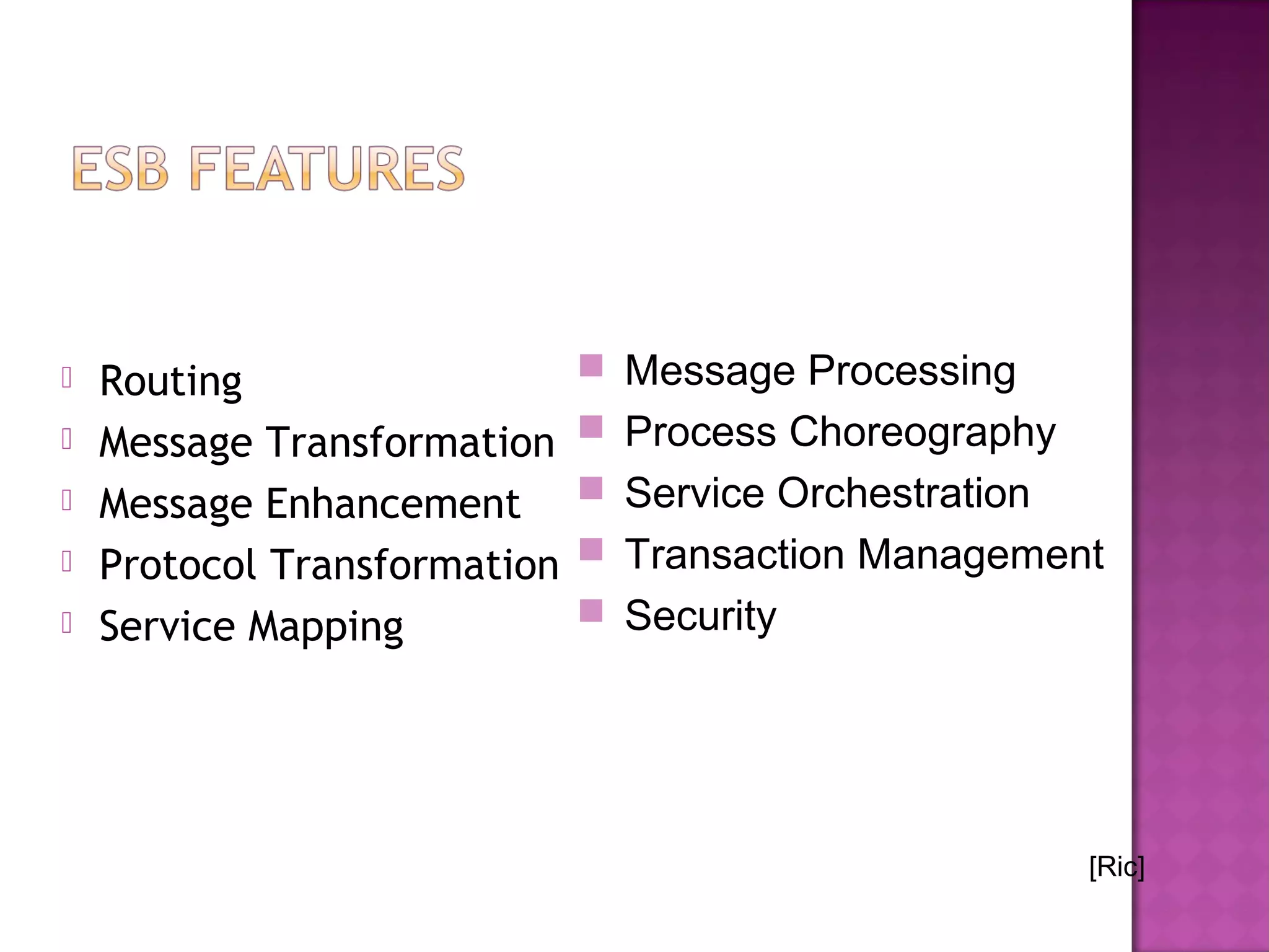  Routing
 Message Transformation
 Message Enhancement
 Protocol Transformation
 Service Mapping
 Message Processing
 Process Choreography
 Service Orchestration
 Transaction Management
 Security
[Ric]
 