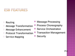  Routing
 Message Transformation
 Message Enhancement
 Protocol Transformation
 Service Mapping
 Message Processing
 Process Choreography
 Service Orchestration
 Transaction Management
 Security
[Ric]
 