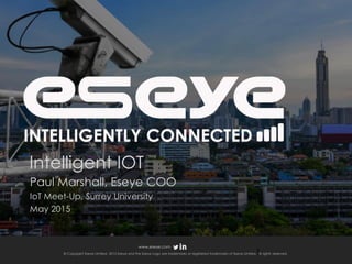 © Copyright Eseye Limited. 2015 Eseye and the Eseye Logo are trademarks or registered trademarks of Eseye Limited. All rights reserved.
www.eseye.com
Intelligent IOT
Paul Marshall, Eseye COO
IoT Meet-Up, Surrey University
May 2015
1
 