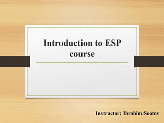 Introduction to ESP
course
Instructor: Ibrohim Soatov
 