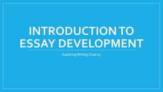 INTRODUCTION TO 
ESSAY DEVELOPMENT 
Exploring Writing Chap 15 
 