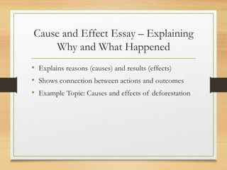 Cause and Effect Essay – Explaining
Why and What Happened
• Explains reasons (causes) and results (effects)
• Shows connection between actions and outcomes
• Example Topic: Causes and effects of deforestation
 