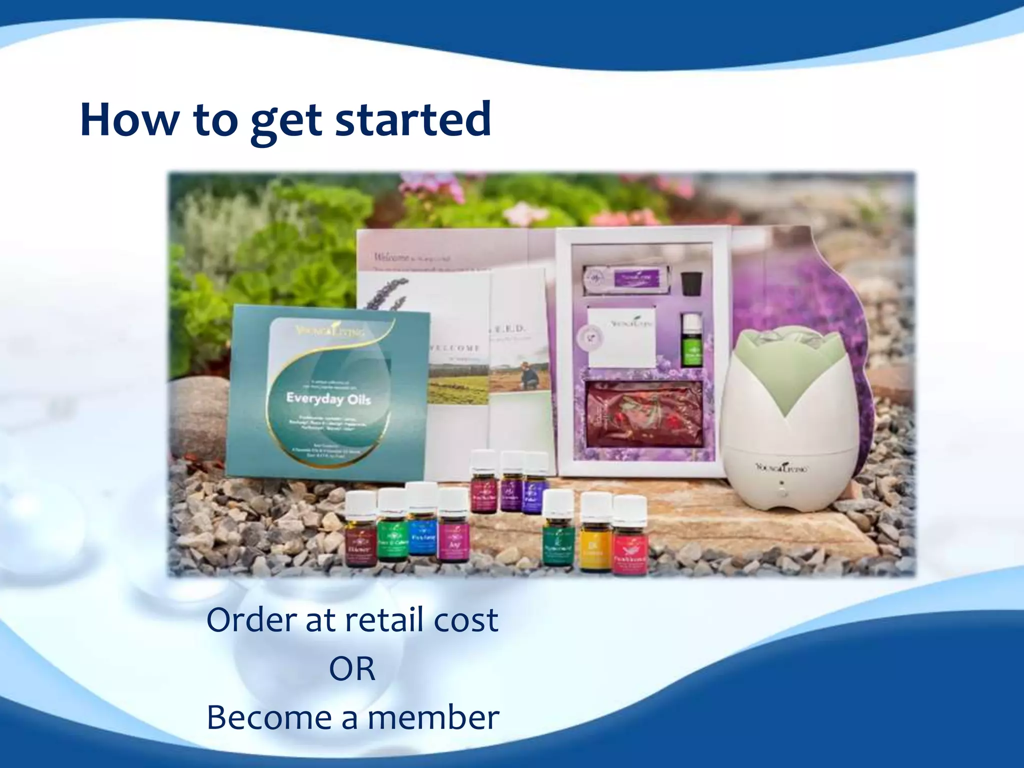 How to get started 
Order at retail cost 
OR 
Become a member 
 