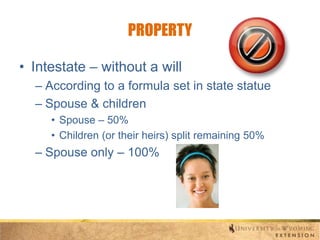 PROPERTY
• Intestate – without a will
– According to a formula set in state statue
– Spouse & children
• Spouse – 50%
• Children (or their heirs) split remaining 50%

– Spouse only – 100%

 