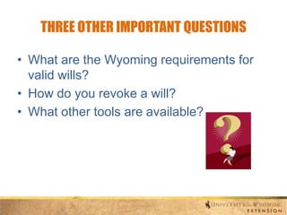 THREE OTHER IMPORTANT QUESTIONS
• What are the Wyoming requirements for
valid wills?
• How do you revoke a will?
• What other tools are available?

 