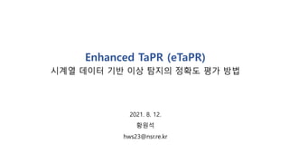 Enhanced TaPR (eTaPR)
시계열 데이터 기반 이상 탐지의 정확도 평가 방법
2021. 8. 12.
황원석
hws23@nsr.re.kr
 