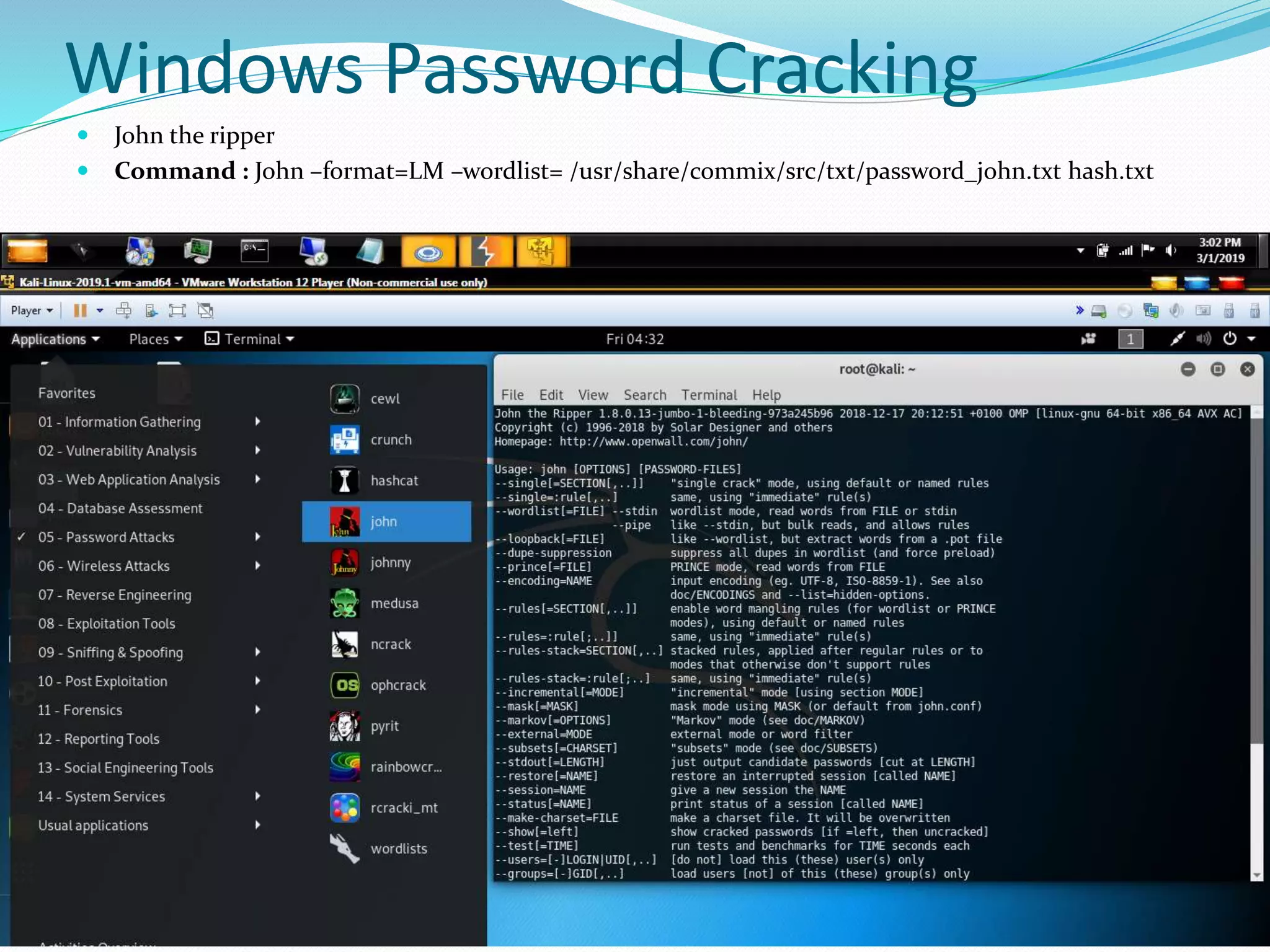 Windows Password Cracking
 John the ripper
 Command : John –format=LM –wordlist= /usr/share/commix/src/txt/password_john.txt hash.txt
 