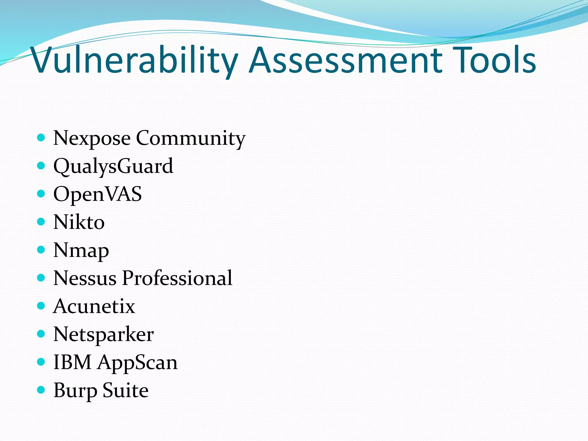 Vulnerability Assessment Tools
 Nexpose Community
 QualysGuard
 OpenVAS
 Nikto
 Nmap
 Nessus Professional
 Acunetix
 Netsparker
 IBM AppScan
 Burp Suite
 