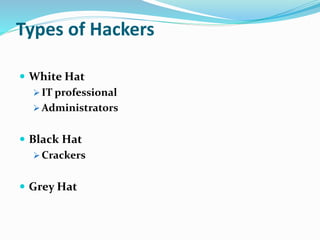Types of Hackers
 White Hat
 IT professional
 Administrators
 Black Hat
 Crackers
 Grey Hat
 