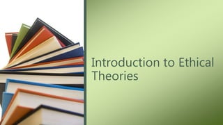 Introduction to Ethical
Theories
 