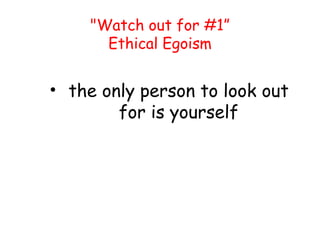 "Watch out for #1”
Ethical Egoism
• the only person to look out
for is yourself
 