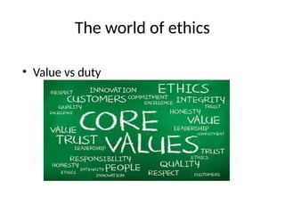 The world of ethics
• Value vs duty
 