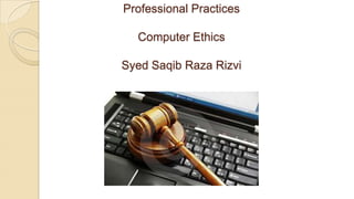 Professional Practices
Computer Ethics
Syed Saqib Raza Rizvi
 