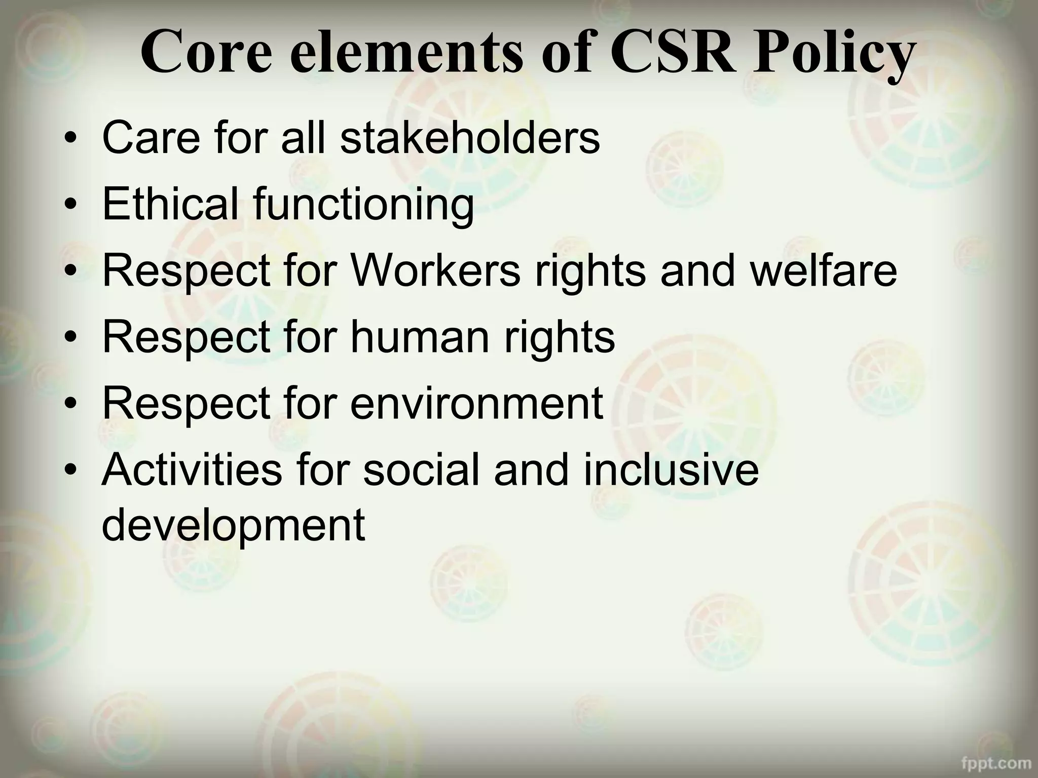 Core elements of CSR Policy
• Care for all stakeholders
• Ethical functioning
• Respect for Workers rights and welfare
• Respect for human rights
• Respect for environment
• Activities for social and inclusive
development
 