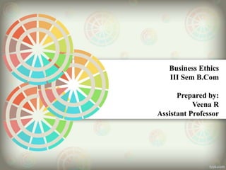 Business Ethics
III Sem B.Com
Prepared by:
Veena R
Assistant Professor
 