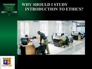 WHY SHOULD I STUDY INTRODUCTION TO ETHICS?  