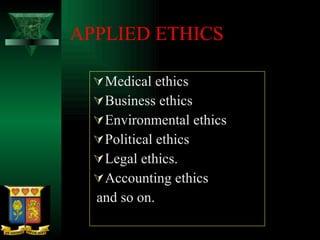 APPLIED ETHICS Medical ethics Business ethics Environmental ethics Political ethics Legal ethics. Accounting ethics and so on.  