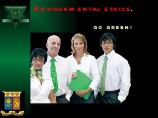 Environmental ethics .    GO GREEN!  
