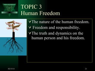 TOPIC 3 Human Freedom The nature of the human freedom. Freedom and responsibility. The truth and dynamics on the human person and his freedom. 02/15/11 