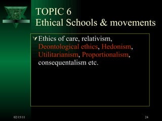 TOPIC 6 Ethical Schools & movements Ethics of care, relativism,  Deontological ethics ,  Hedonism ,  Utilitarianism ,  Proportionalism , consequentalism etc. 02/15/11 