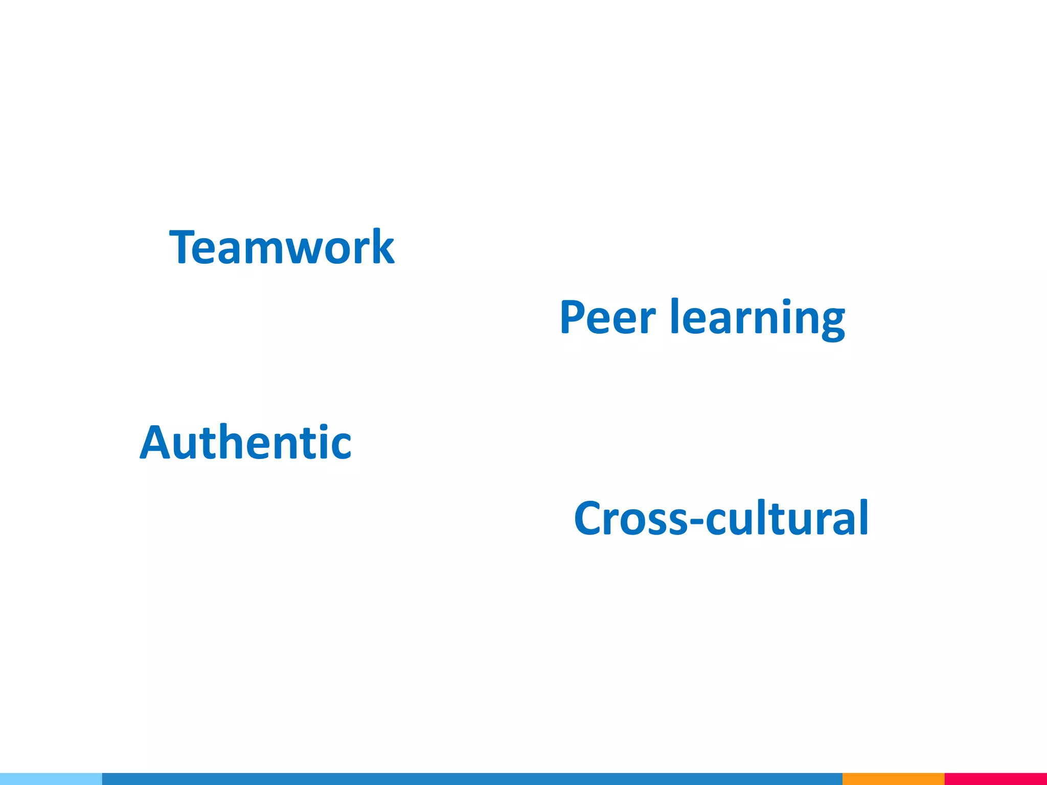 Peer learning
Cross-cultural
Authentic
Teamwork
 
