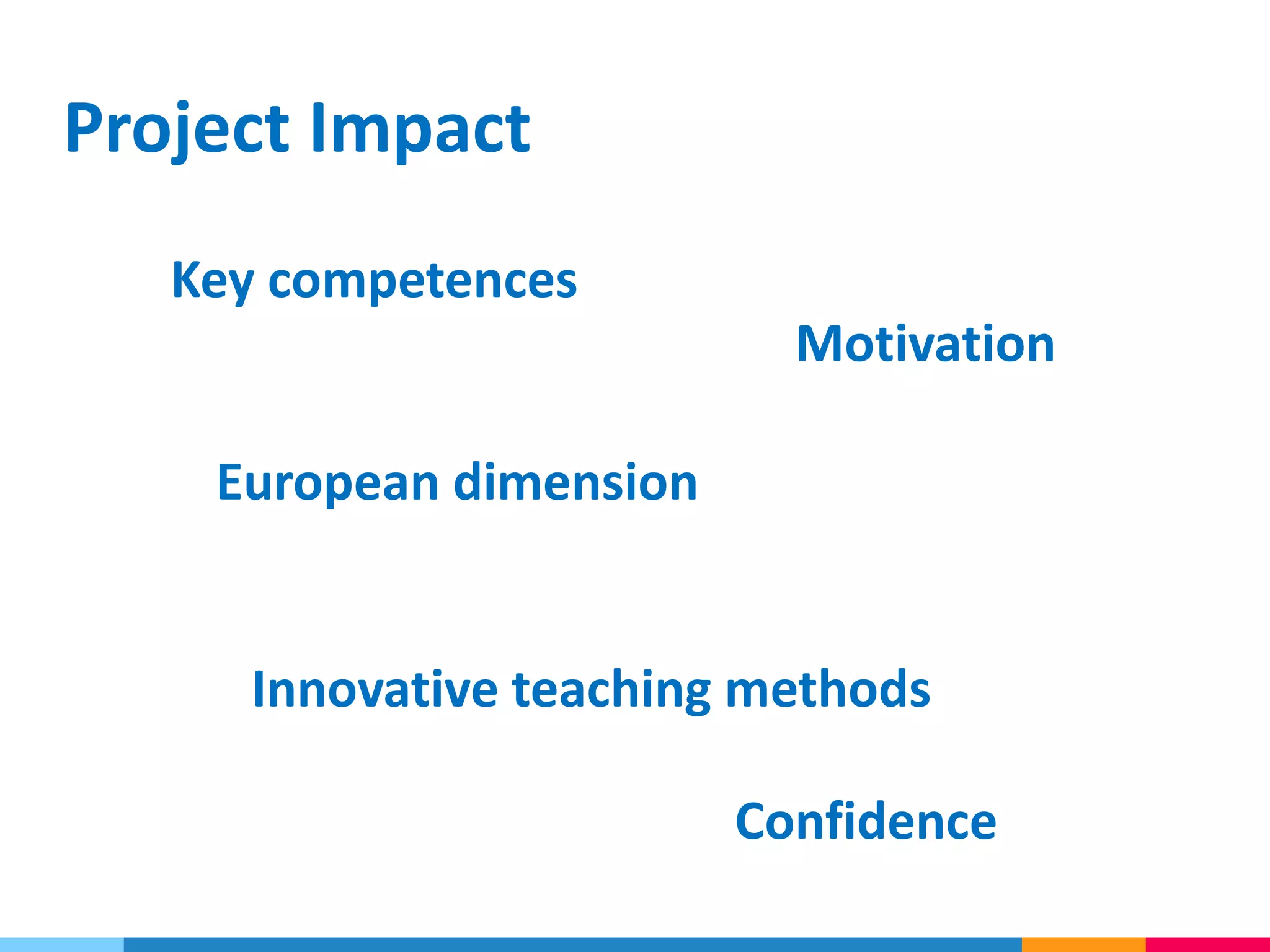 Project Impact
Motivation
Key competences
Innovative teaching methods
European dimension
Confidence
 
