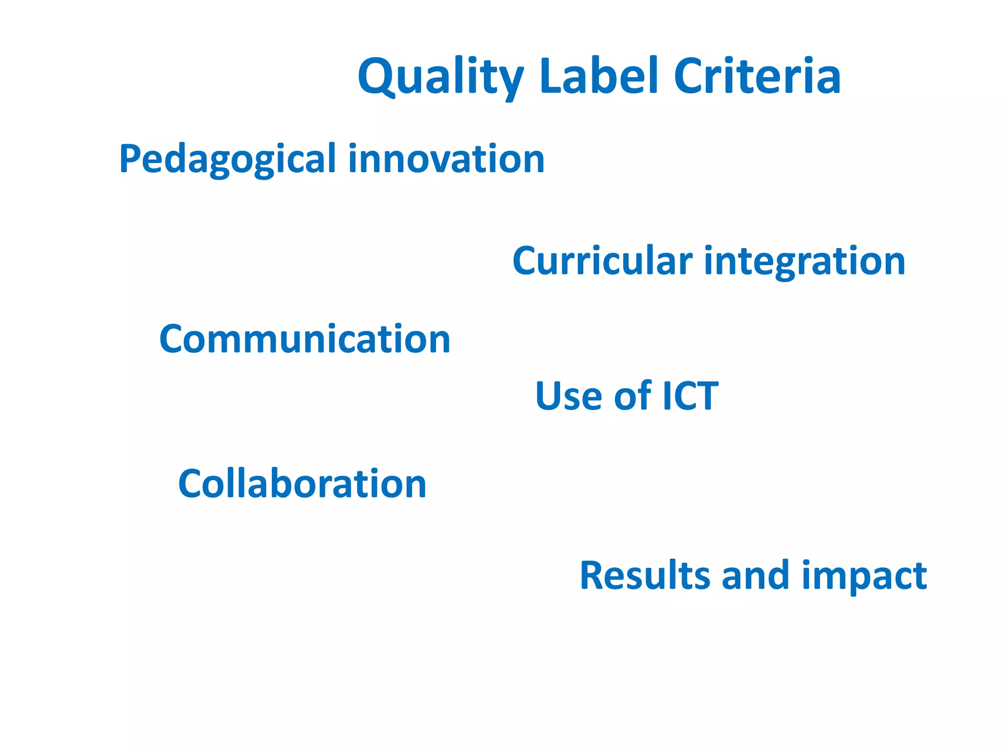 Quality Label Criteria
Pedagogical innovation
Curricular integration
Communication
Collaboration
Use of ICT
Results and impact
 