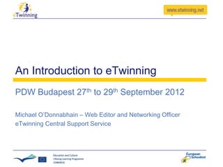 An Introduction to eTwinning
PDW Budapest 27th to 29th September 2012

Michael O’Donnabhain – Web Editor and Networking Officer
eTwinning Central Support Service
 