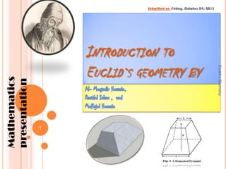 INTRODUCTION TO
EUCLID`S GEOMETRY BY
1

Euclid`s Geometry

Mathematics
presentation

Submitted on -Friday, October 04, 2013

 