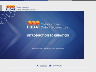 eudat.eu @eudat_eu
Antti Pursula | Head of EUDAT Secretariat
INTRODUCTION TO EUDAT CDI
 