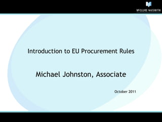 Introduction to EU Procurement Rules Michael Johnston, Associate October 2011 