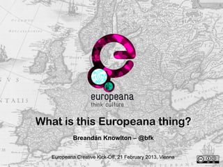 What is this Europeana thing?
Breandán Knowlton – @bfk
Europeana Creative Kick-Off, 21 February 2013, Vienna
 