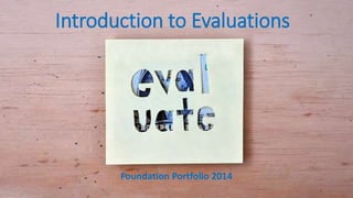 Introduction to Evaluations
Foundation Portfolio 2014
 