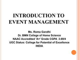 INTRODUCTION TO
EVENT MANAGEMENT
Ms. Roma Gandhi
Dr. BMN College of Home Science
NAAC Accredited ‘A+’ Grade CGPA 3.69/4
UGC Status: College for Potential of Excellence
INDIA
 