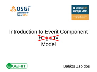 Introduction to Everit Component 
Registry 
Model 
Balázs Zsoldos 
 