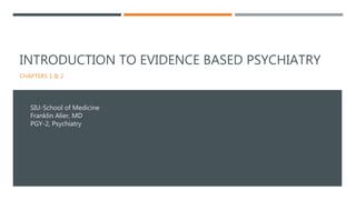 INTRODUCTION TO EVIDENCE BASED PSYCHIATRY
CHAPTERS 1 & 2
SIU-School of Medicine
Franklin Alier, MD
PGY-2, Psychiatry
 