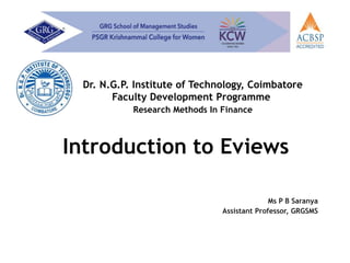 Introduction to Eviews
Ms P B Saranya
Assistant Professor, GRGSMS
Dr. N.G.P. Institute of Technology, Coimbatore
Faculty Development Programme
Research Methods In Finance
 