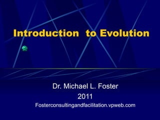 Introduction  to Evolution Dr. Michael L. Foster 2011 Fosterconsultingandfacilitation.vpweb.com 