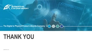 adaptivecorp.com
THANK YOU
The Digital to Physical Product Lifecycle Company
 