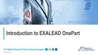 adaptivecorp.com
The Digital to Physical Product Lifecycle Company
Introduction to EXALEAD OnePart
 
