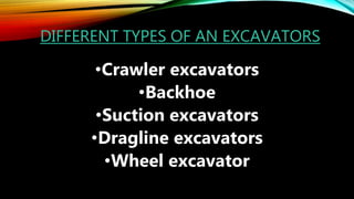 DIFFERENT TYPES OF AN EXCAVATORS
•Crawler excavators
•Backhoe
•Suction excavators
•Dragline excavators
•Wheel excavator
 