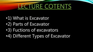 LECTURE COTENTS
•1) What is Excavator
•2) Parts of Excavator
•3) Fuctions of excavators
•4) Different Types of Excavator
 