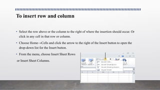 To insert row and column
• Select the row above or the column to the right of where the insertion should occur. Or
click i...